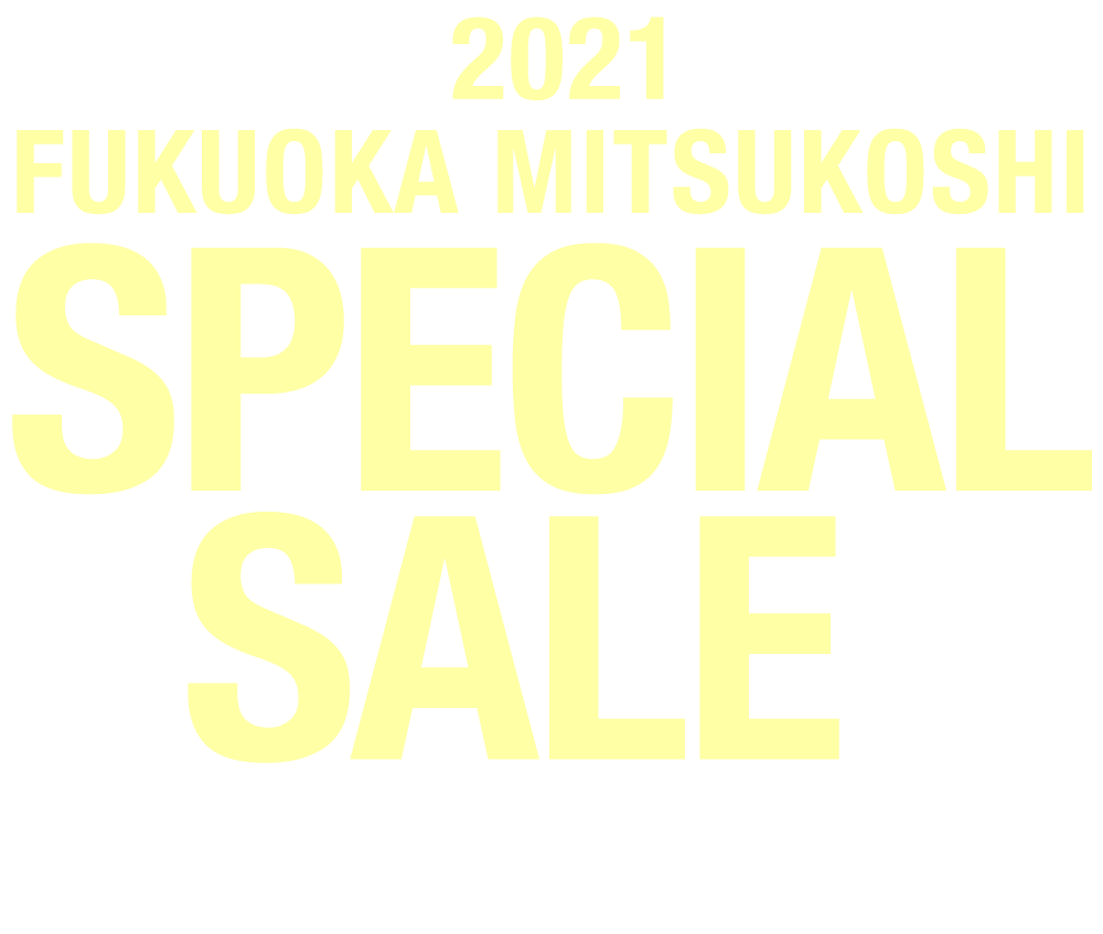 2021 FUKUOKA MITSUKOSHI SPECIAL SALE