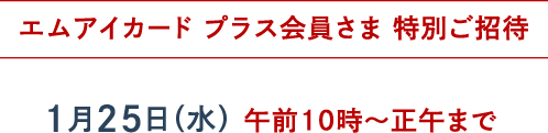 エムアイカードプラス会員さま 特別ご招待 1月25日(水)午前10時~正午まで
