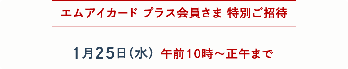 エムアイカードプラス会員さま 特別ご招待 1月25日(水)午前10時~正午まで