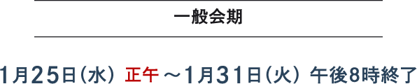 一般会期 1月25日(水)正午~1月31日(火)午後8時終了