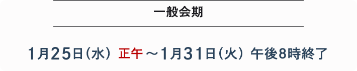 一般会期 1月25日(水)正午~1月31日(火)午後8時終了