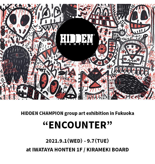 画像：HIDDEN　CHAMPION　GROUP art　exhibition in fukuoka。ENCOUNTER 、2021.9.1（WED）-9.7(TUE)
at IWATAYA HONTEN 1F / KIRAMWKI BOARD