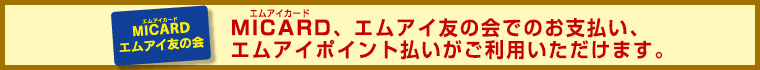 MICARD(エムアイカード)、エムアイ友の会でのお支払い、エムアイポイント払いがご利用いただけます。