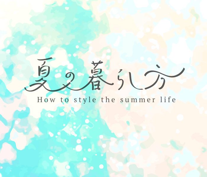 夏の暮らし方「快適ライフコレクション」partⅠ
  
  